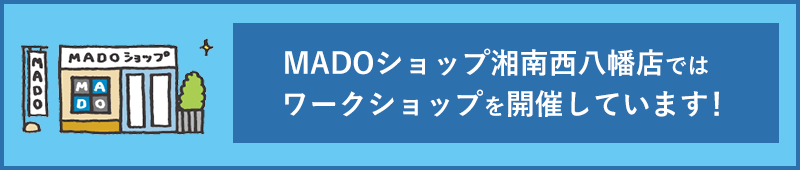 平塚のMADOショップ湘南西八幡店ではワークショップを開催しています！